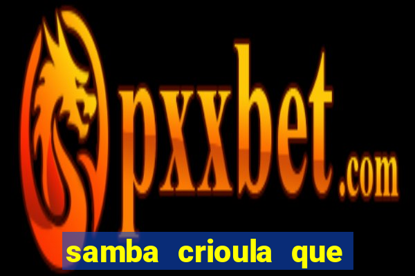 samba crioula que vem da bahia